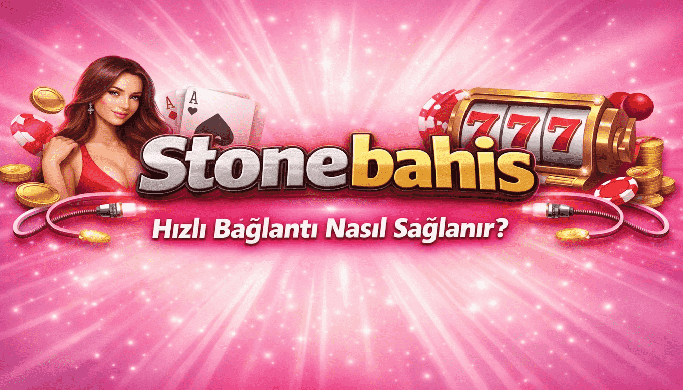 Stonebahis Hızlı Bağlantı Nasıl Sağlanır?